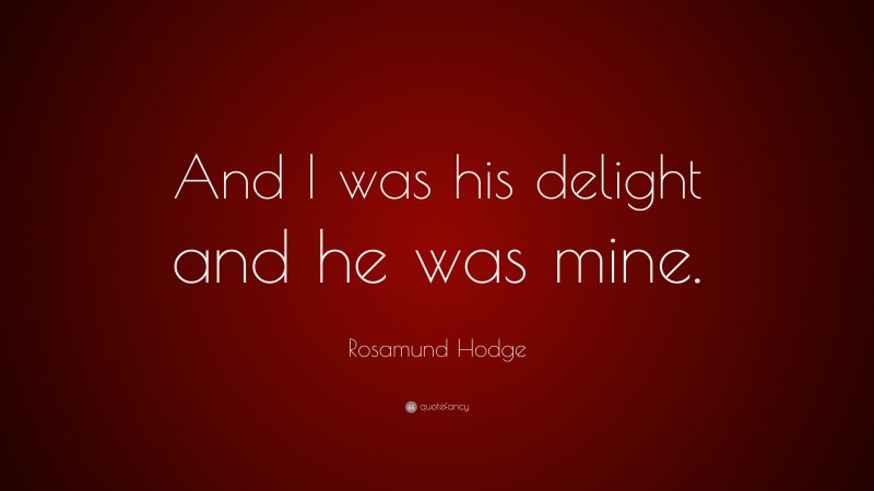 Rosamund Hodge Quote: “And I was his delight and he was mine.”