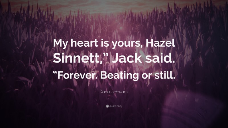 Dana Schwartz Quote: “My heart is yours, Hazel Sinnett,” Jack said. “Forever. Beating or still.”