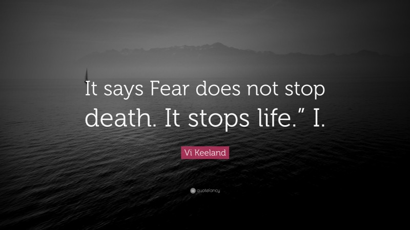 Vi Keeland Quote: “It says Fear does not stop death. It stops life.” I.”