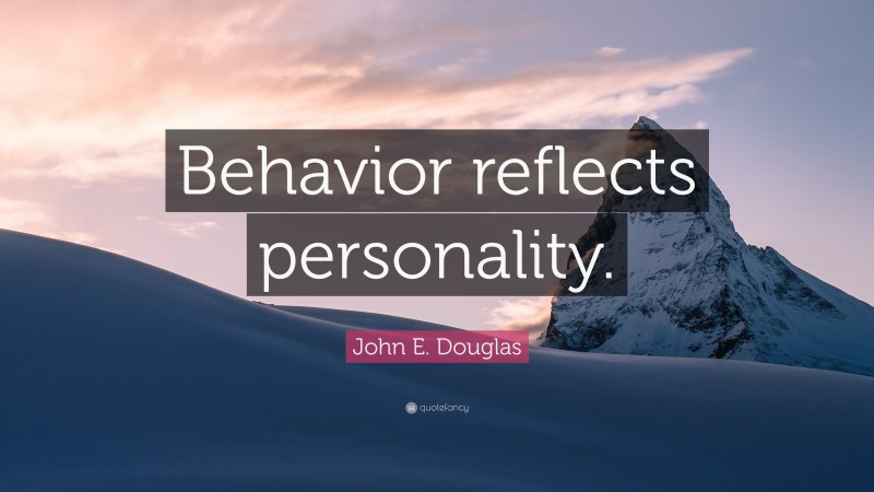 John E. Douglas Quote: “Behavior reflects personality.”