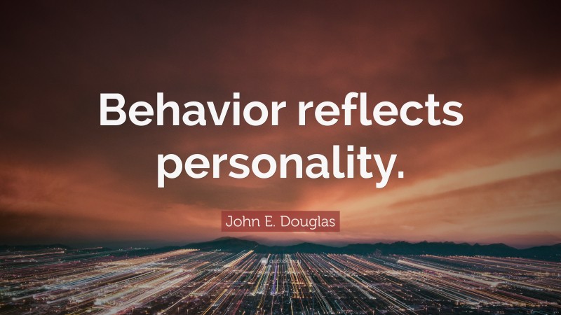 John E. Douglas Quote: “Behavior reflects personality.”
