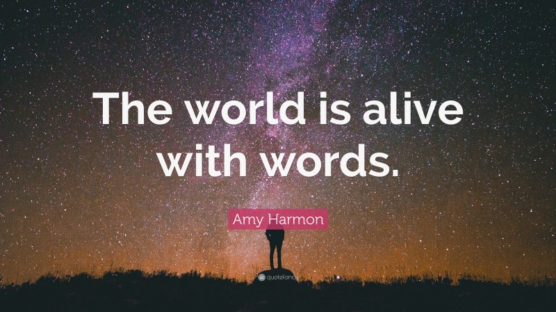 Amy Harmon Quote: “The world is alive with words.”