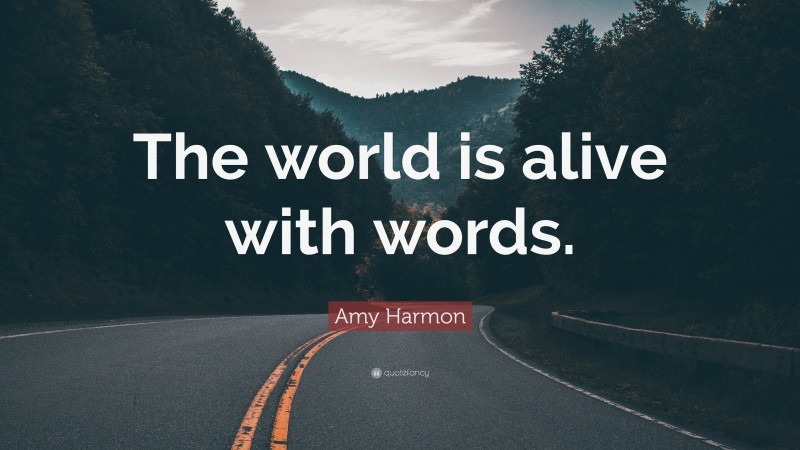 Amy Harmon Quote: “The world is alive with words.”