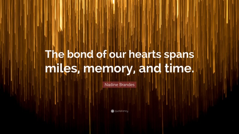 Nadine Brandes Quote: “The bond of our hearts spans miles, memory, and time.”