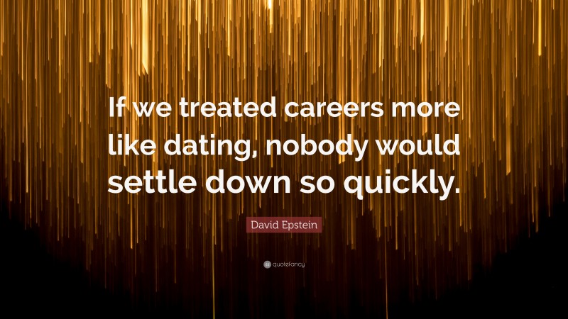 David Epstein Quote: “If we treated careers more like dating, nobody would settle down so quickly.”
