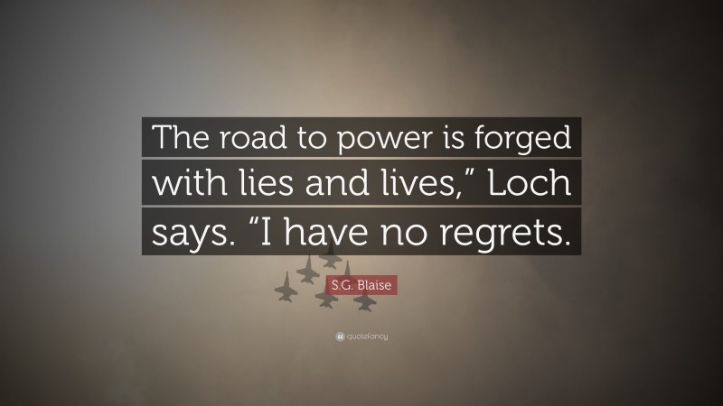 S.G. Blaise Quote: “The road to power is forged with lies and lives,” Loch says. “I have no regrets.”