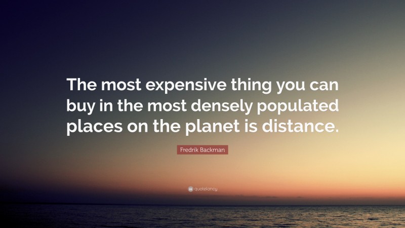 Fredrik Backman Quote: “The most expensive thing you can buy in the most densely populated places on the planet is distance.”