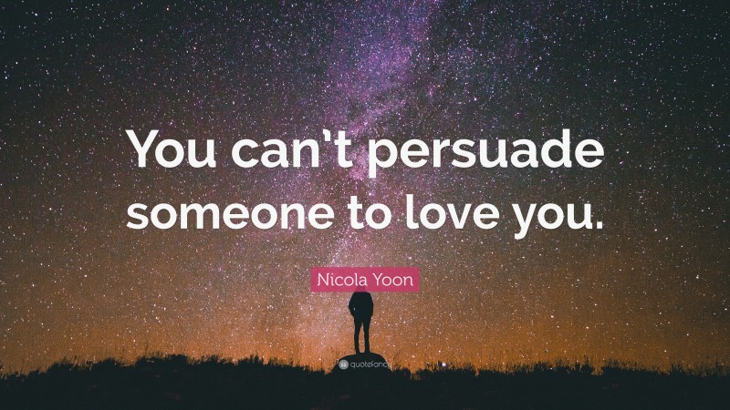 Nicola Yoon Quote: “You can’t persuade someone to love you.”