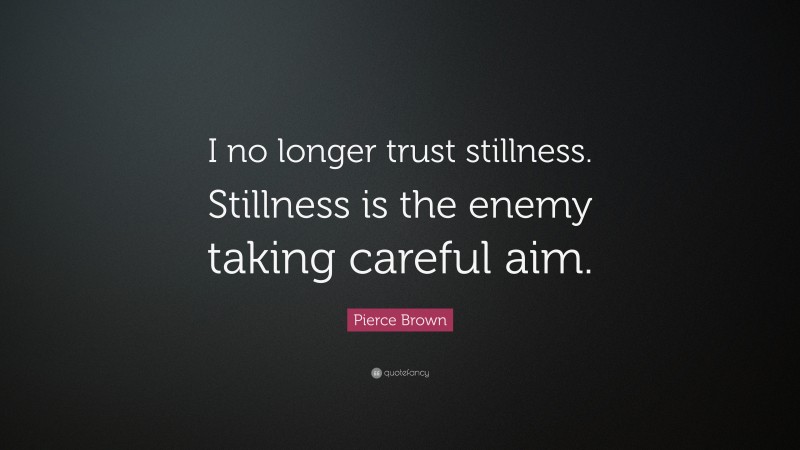 Pierce Brown Quote: “I no longer trust stillness. Stillness is the enemy taking careful aim.”