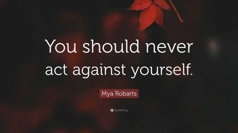 Mya Robarts Quote: “You should never act against yourself.”