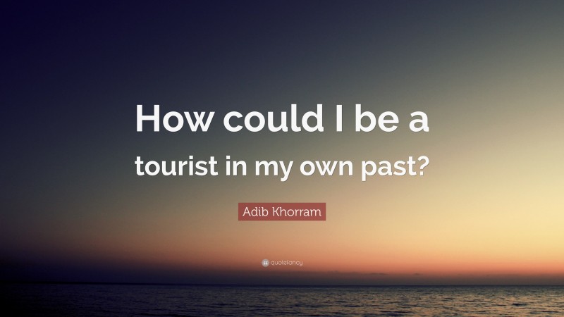 Adib Khorram Quote: “How could I be a tourist in my own past?”