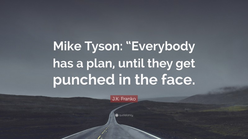 J.K. Franko Quote: “Mike Tyson: “Everybody has a plan, until they get punched in the face.”