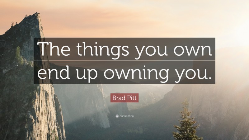 Brad Pitt Quote: “The things you own end up owning you.”