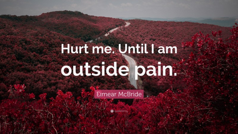 Eimear McBride Quote: “Hurt me. Until I am outside pain.”