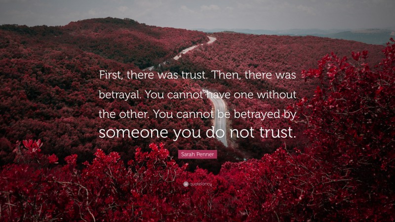 Sarah Penner Quote: “First, there was trust. Then, there was betrayal. You cannot have one without the other. You cannot be betrayed by someone you do not trust.”