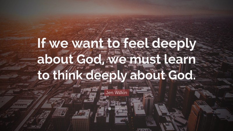 Jen Wilkin Quote: “If we want to feel deeply about God, we must learn to think deeply about God.”