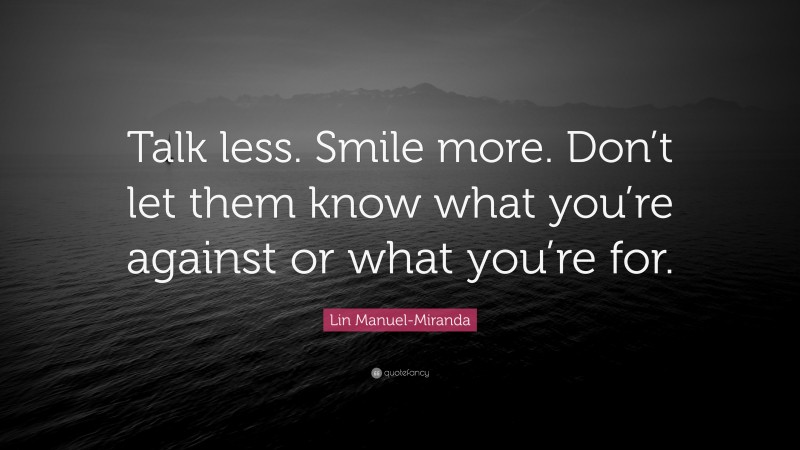 Lin Manuel-Miranda Quote: “Talk less. Smile more. Don’t let them know what you’re against or what you’re for.”