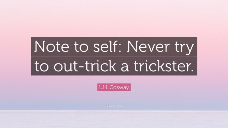 L.H. Cosway Quote: “Note to self: Never try to out-trick a trickster.”