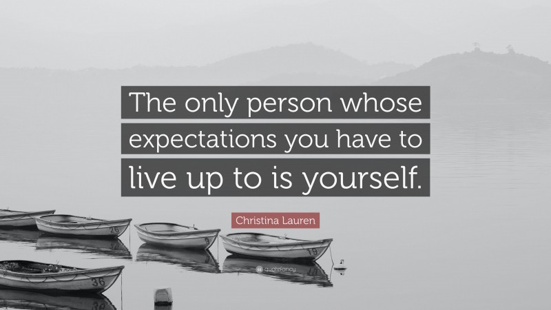 Christina Lauren Quote: “The only person whose expectations you have to live up to is yourself.”