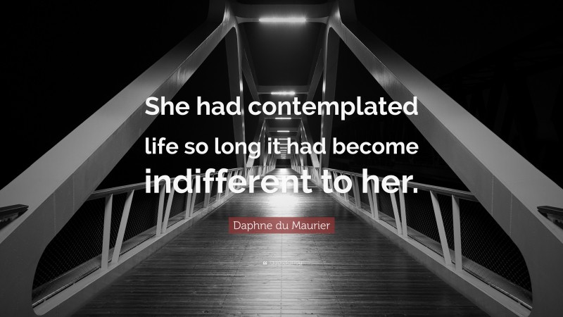 Daphne du Maurier Quote: “She had contemplated life so long it had become indifferent to her.”