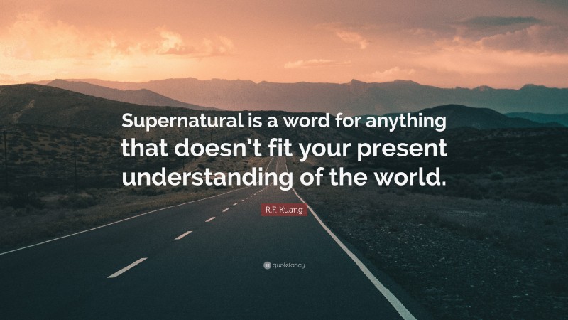 R.F. Kuang Quote: “Supernatural is a word for anything that doesn’t fit your present understanding of the world.”