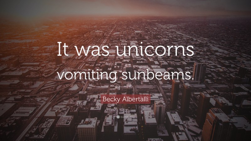 Becky Albertalli Quote: “It was unicorns vomiting sunbeams.”