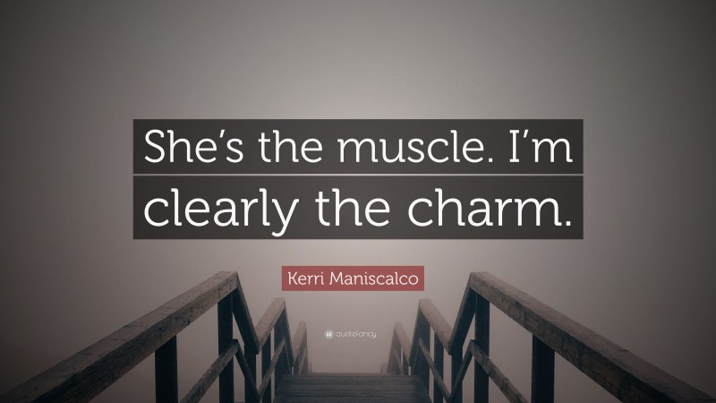 Kerri Maniscalco Quote: “She’s the muscle. I’m clearly the charm.”