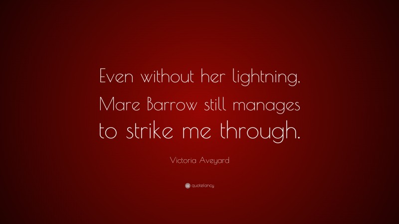 Victoria Aveyard Quote: “Even without her lightning, Mare Barrow still manages to strike me through.”
