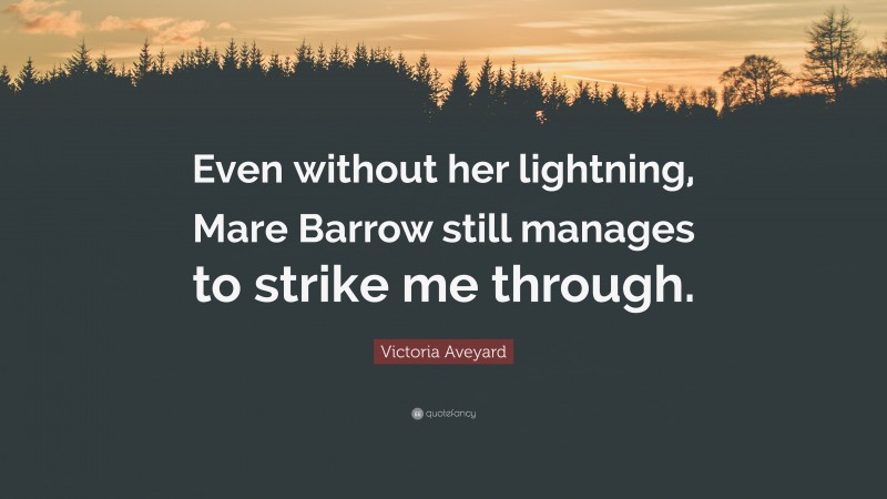 Victoria Aveyard Quote: “Even without her lightning, Mare Barrow still manages to strike me through.”