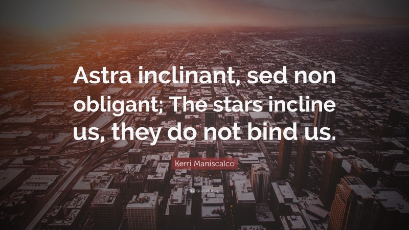 Kerri Maniscalco Quote: “Astra inclinant, sed non obligant; The stars incline us, they do not bind us.”