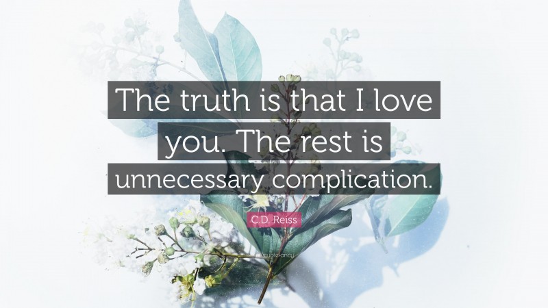 C.D. Reiss Quote: “The truth is that I love you. The rest is unnecessary complication.”