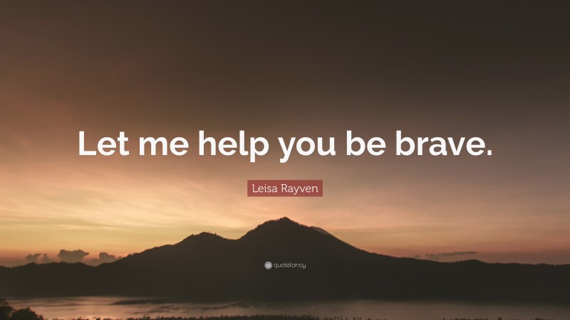 Leisa Rayven Quote: “Let me help you be brave.”