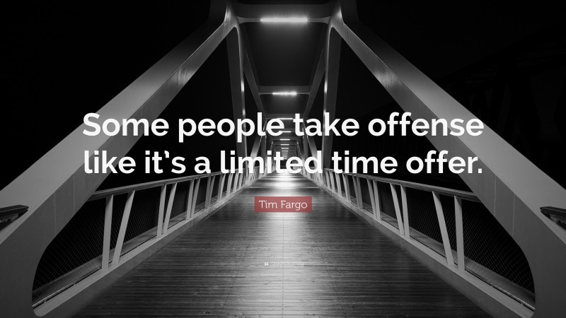 Tim Fargo Quote: “Some people take offense like it’s a limited time offer.”