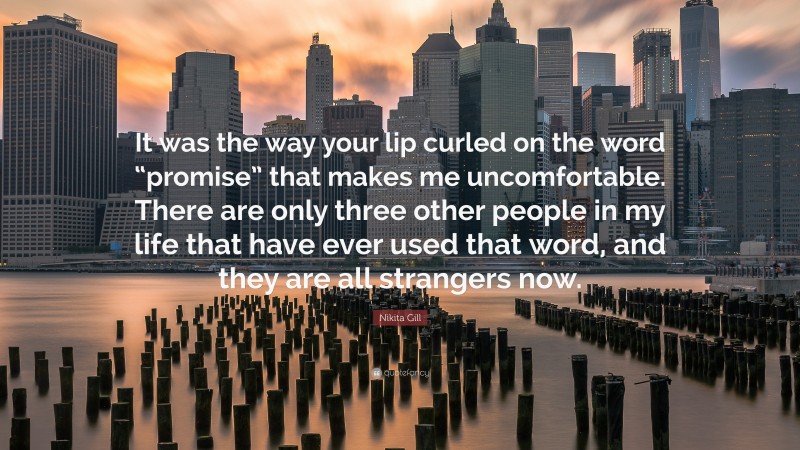 Nikita Gill Quote: “It was the way your lip curled on the word “promise” that makes me uncomfortable. There are only three other people in my life that have ever used that word, and they are all strangers now.”