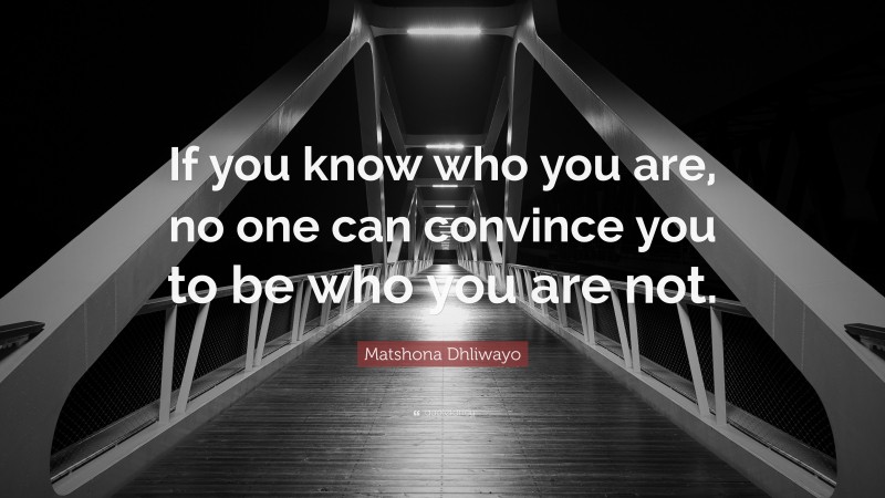 Matshona Dhliwayo Quote: “If you know who you are, no one can convince you to be who you are not.”