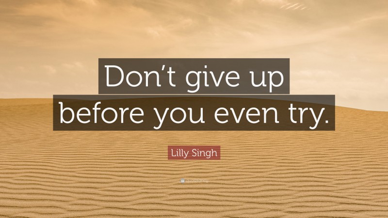 Lilly Singh Quote: “Don’t give up before you even try.”