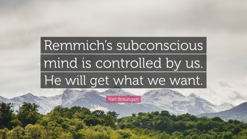 Karl Braungart Quote: “Remmich’s subconscious mind is controlled by us. He will get what we want.”