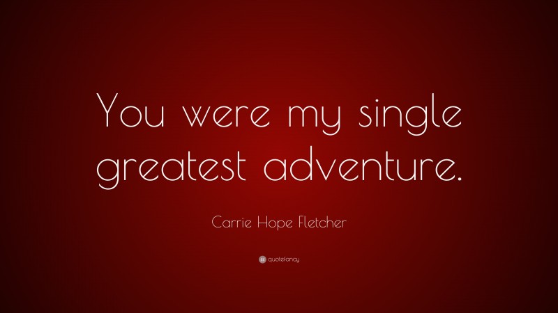 Carrie Hope Fletcher Quote: “You were my single greatest adventure.”