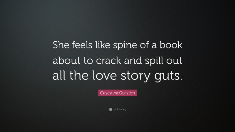 Casey McQuiston Quote: “She feels like spine of a book about to crack and spill out all the love story guts.”