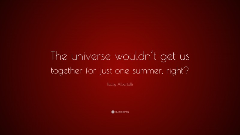 Becky Albertalli Quote: “The universe wouldn’t get us together for just one summer, right?”