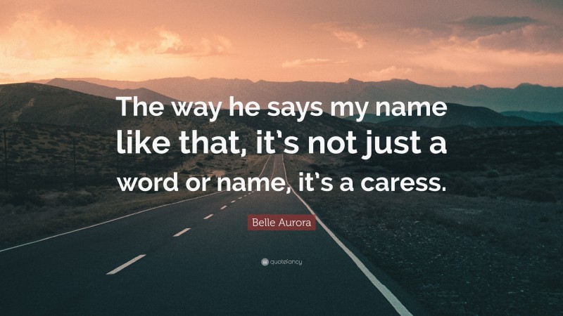Belle Aurora Quote: “The way he says my name like that, it’s not just a word or name, it’s a caress.”