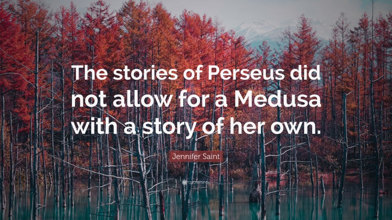 Jennifer Saint Quote: “The stories of Perseus did not allow for a Medusa with a story of her own.”
