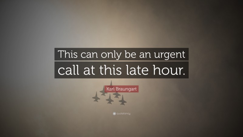 Karl Braungart Quote: “This can only be an urgent call at this late hour.”