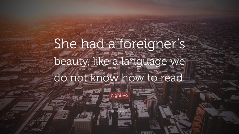 Nghi Vo Quote: “She had a foreigner’s beauty, like a language we do not know how to read.”