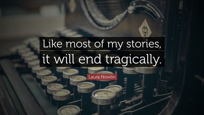 Laura Nowlin Quote: “Like most of my stories, it will end tragically.”