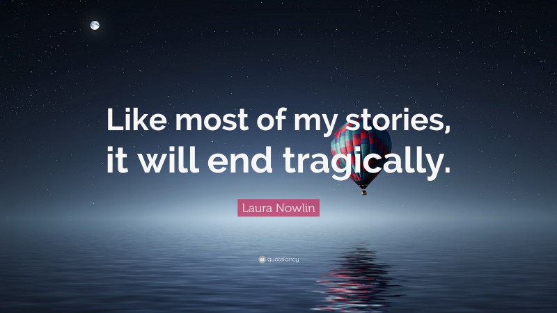 Laura Nowlin Quote: “Like most of my stories, it will end tragically.”