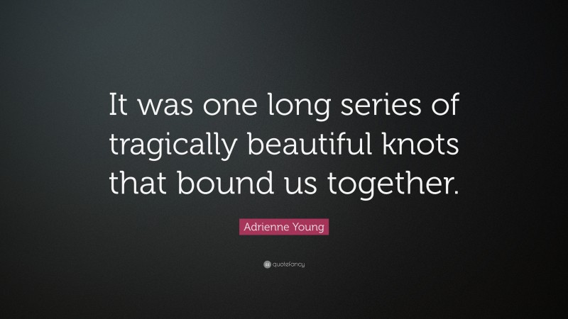 Adrienne Young Quote: “It was one long series of tragically beautiful knots that bound us together.”