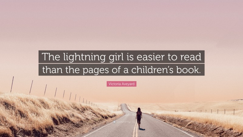 Victoria Aveyard Quote: “The lightning girl is easier to read than the pages of a children’s book.”