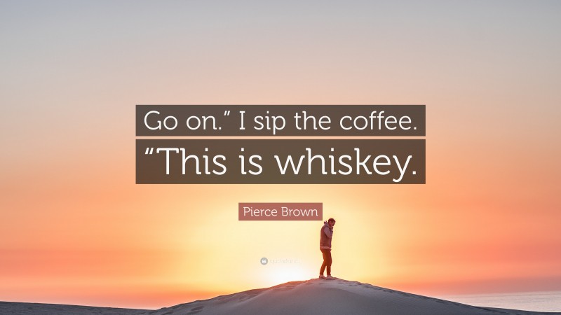 Pierce Brown Quote: “Go on.” I sip the coffee. “This is whiskey.”