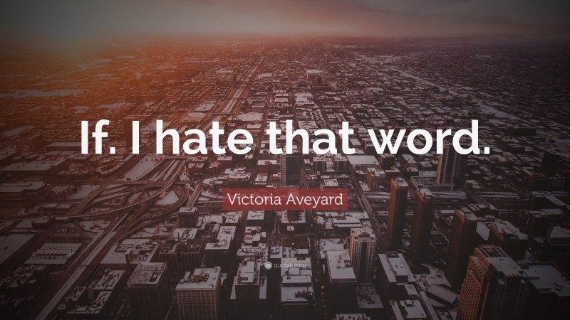 Victoria Aveyard Quote: “If. I hate that word.”